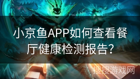 小京鱼APP如何查看餐厅健康检测报告？