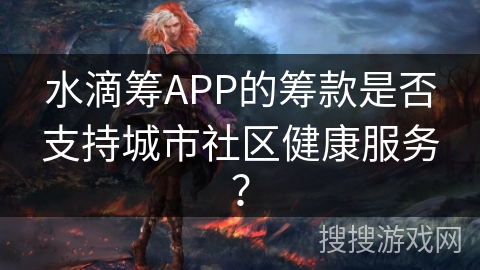 水滴筹APP的筹款是否支持城市社区健康服务？