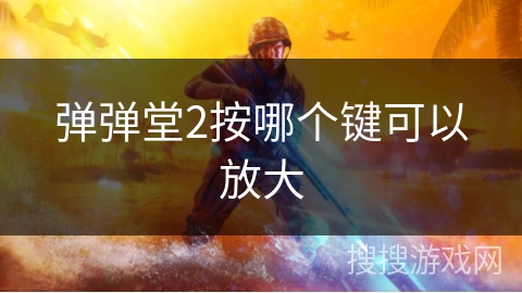 弹弹堂2按哪个键可以放大