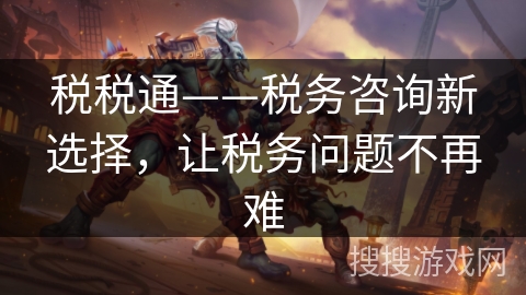 税税通——税务咨询新选择，让税务问题不再难