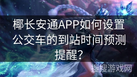 椰长安通APP如何设置公交车的到站时间预测提醒？
