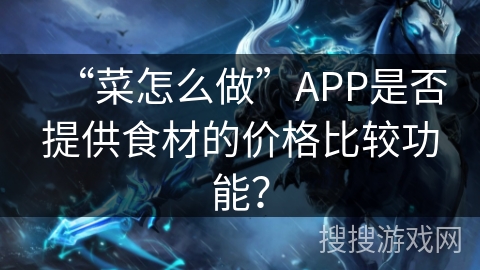 “菜怎么做”APP是否提供食材的价格比较功能？