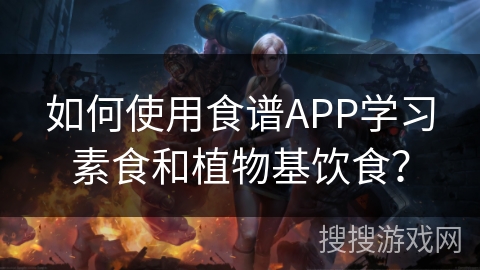 如何使用食谱APP学习素食和植物基饮食？