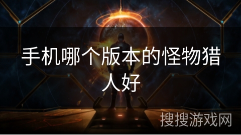 手机哪个版本的怪物猎人好