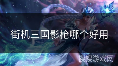 街机三国影枪哪个好用