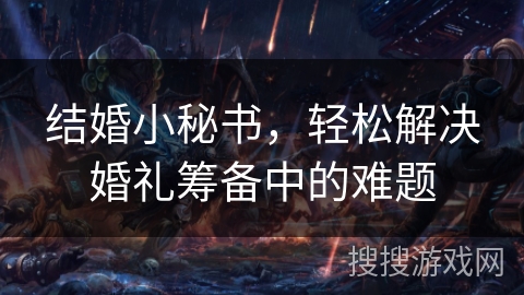 结婚小秘书，轻松解决婚礼筹备中的难题