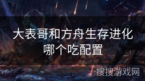 大表哥和方舟生存进化哪个吃配置