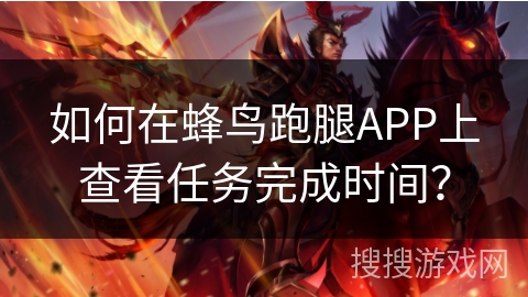 如何在蜂鸟跑腿APP上查看任务完成时间？