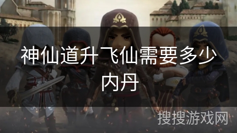 神仙道升飞仙需要多少内丹