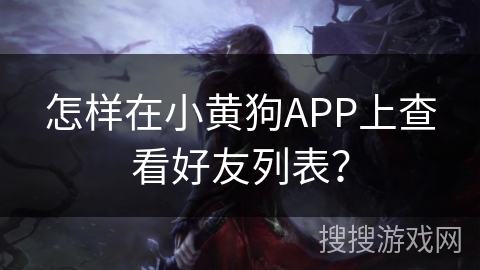怎样在小黄狗APP上查看好友列表？
