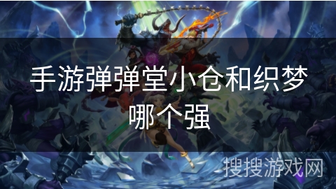 手游弹弹堂小仓和织梦哪个强