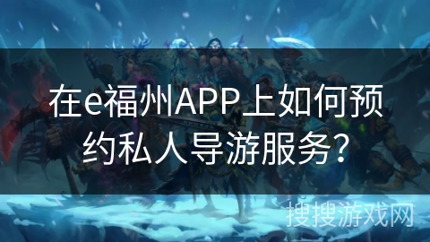 在e福州APP上如何预约私人导游服务？