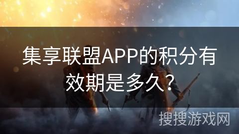 集享联盟APP的积分有效期是多久？