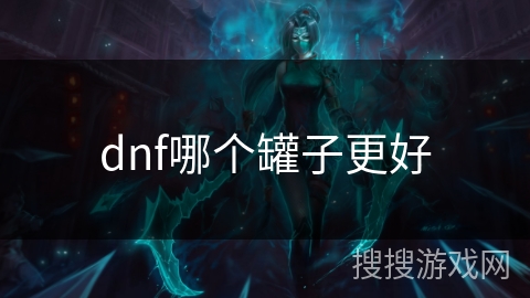 dnf哪个罐子更好