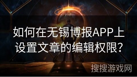如何在无锡博报APP上设置文章的编辑权限？