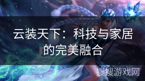 云装天下：科技与家居的完美融合