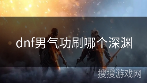 dnf男气功刷哪个深渊