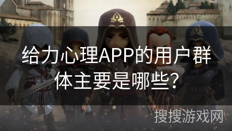 给力心理APP的用户群体主要是哪些？