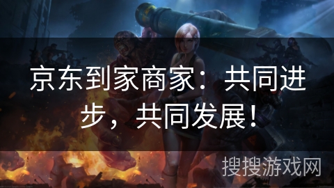 京东到家商家：共同进步，共同发展！