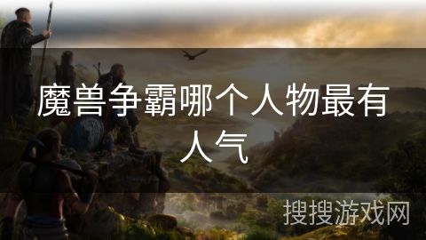 魔兽争霸哪个人物最有人气