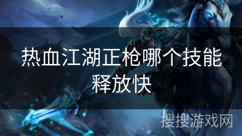 热血江湖正枪哪个技能释放快