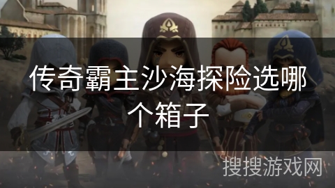 传奇霸主沙海探险选哪个箱子