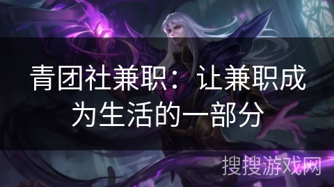 青团社兼职：让兼职成为生活的一部分