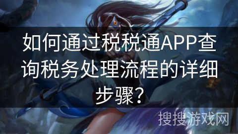 如何通过税税通APP查询税务处理流程的详细步骤？
