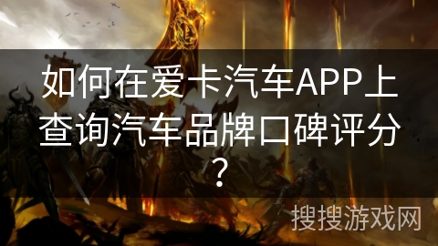 如何在爱卡汽车APP上查询汽车品牌口碑评分？