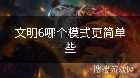文明6哪个模式更简单些