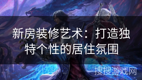 新房装修艺术：打造独特个性的居住氛围