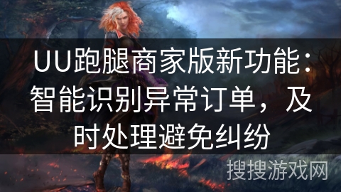 UU跑腿商家版新功能：智能识别异常订单，及时处理避免纠纷