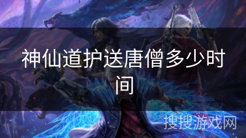 神仙道护送唐僧多少时间