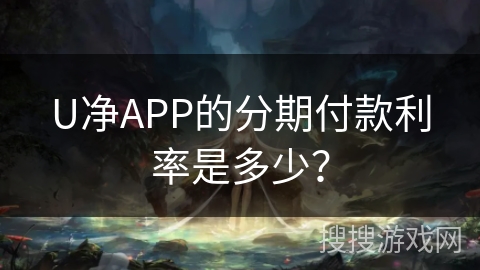 U净APP的分期付款利率是多少？