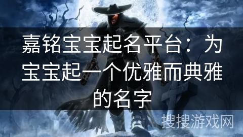 嘉铭宝宝起名平台：为宝宝起一个优雅而典雅的名字