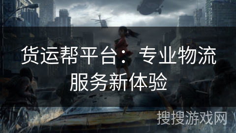 货运帮平台：专业物流服务新体验