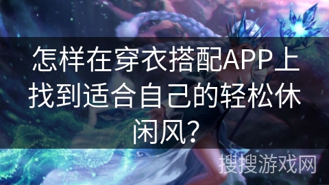 怎样在穿衣搭配APP上找到适合自己的轻松休闲风？