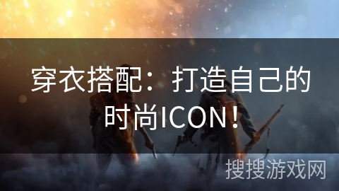 穿衣搭配：打造自己的时尚ICON！