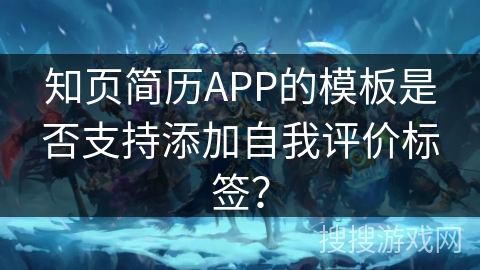 知页简历APP的模板是否支持添加自我评价标签？