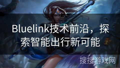 Bluelink技术前沿，探索智能出行新可能