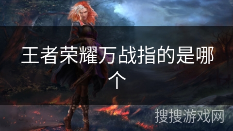 王者荣耀万战指的是哪个