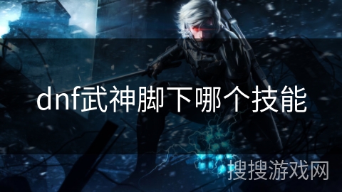 dnf武神脚下哪个技能