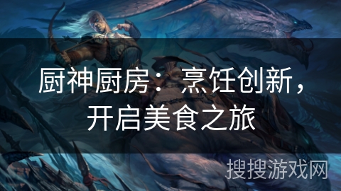 厨神厨房：烹饪创新，开启美食之旅