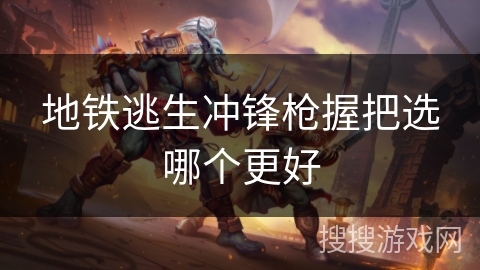 地铁逃生冲锋枪握把选哪个更好