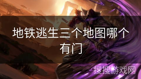 地铁逃生三个地图哪个有门 地铁逃生三个地图哪个有门