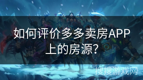 如何评价多多卖房APP上的房源? 如何评价多多卖房APP上的房源?