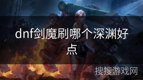 dnf剑魔刷哪个深渊好点 dnf剑魔刷哪个深渊好点