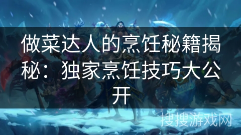 做菜达人的烹饪秘籍揭秘：独家烹饪技巧大公开