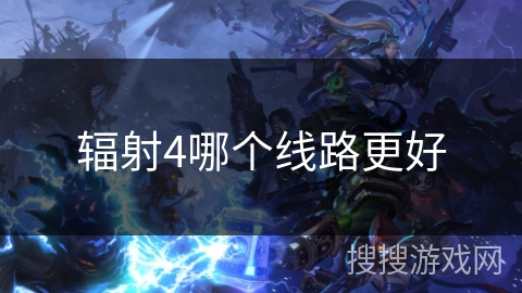 辐射4哪个线路更好 辐射4哪个线路更好