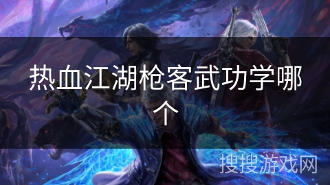 热血江湖枪客武功学哪个 热血江湖枪客武功学哪个